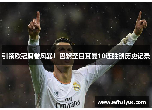 引领欧冠席卷风暴！巴黎圣日耳曼10连胜创历史记录